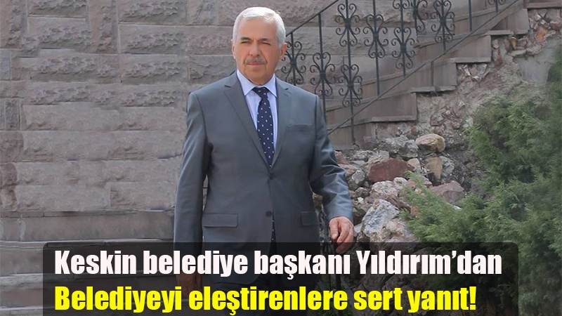 Keskin belediye başkanı Yıldırım’dan Belediyeyi eleştirenlere sert yanıt!