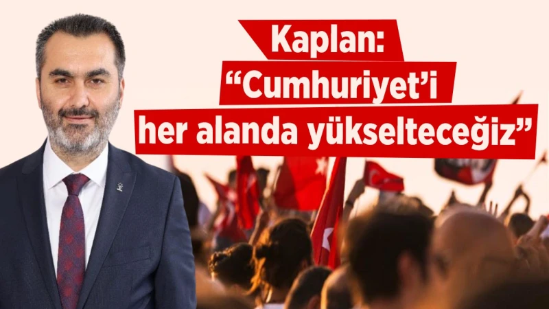 Kaplan: “Cumhuriyet’i her alanda yükselteceğiz”