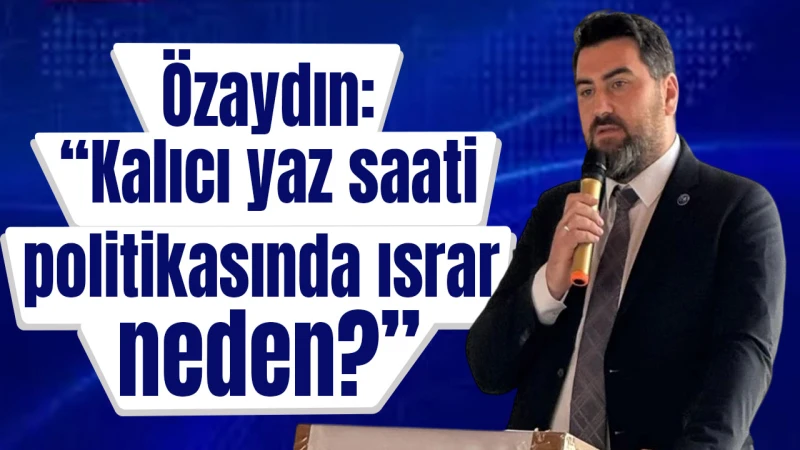Özaydın: “Kalıcı yaz saati politikasında ısrar neden?”