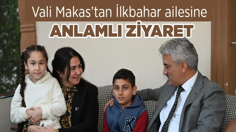 Vali Makas’tan İlkbahar ailesine anlamlı ziyaret