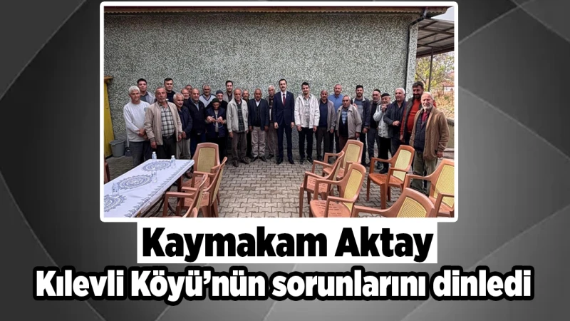 Kaymakam Aktay, Kılevli Köyü’nün sorunlarını dinledi