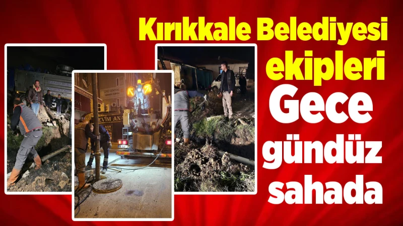 Kırıkkale Belediyesi ekipleri gece gündüz sahada