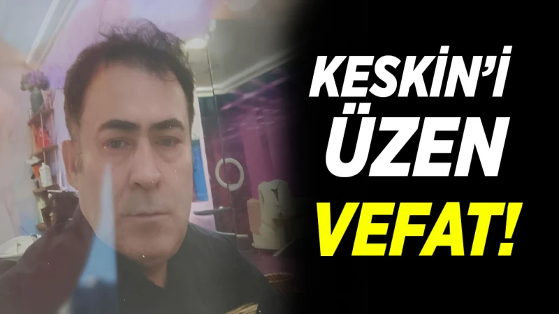 Keskin’i üzen vefat!