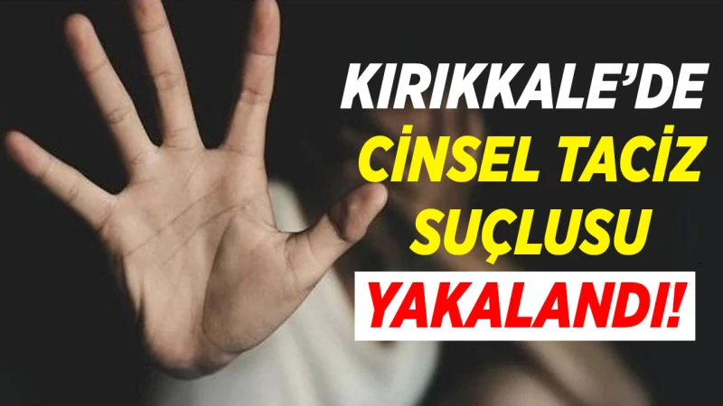 Kırıkkale’de cinsel taciz suçlusu yakalandı!