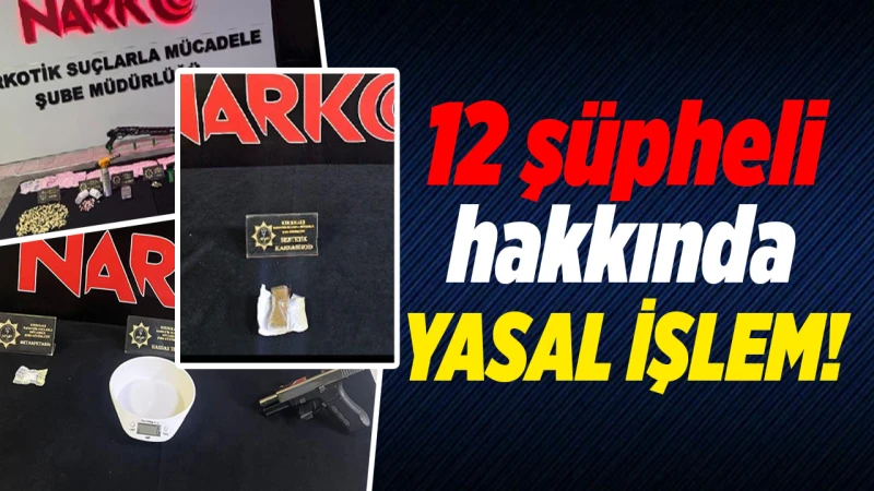 12 şüpheli hakkında yasal işlem!