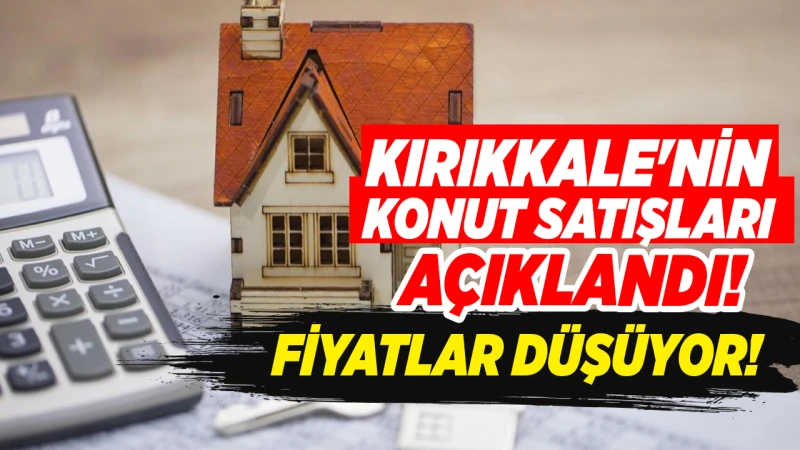 Kırıkkale’de konut satışları artıyor, fiyatlar düşüyor! Satış oranları açıklandı