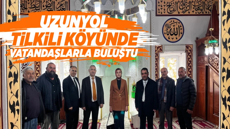 Uzunyol, Tilkili Köyünde vatandaşlarla buluştu