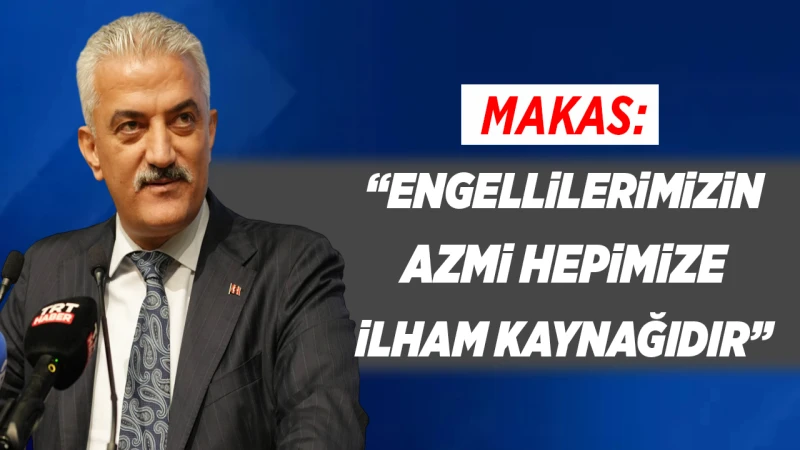 Makas: “Engellilerimizin azmi hepimize ilham kaynağıdır”