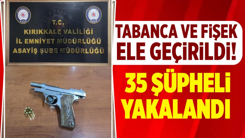 Tabanca ve fişek gele geçirildi! 35 şüpheli yakalandı