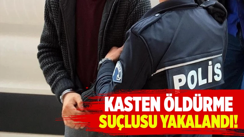 Kasten öldürme suçlusu yakalandı!