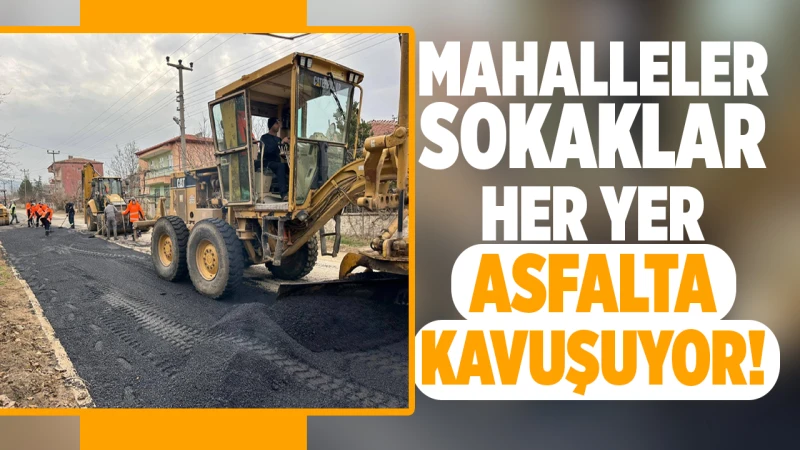 Mahalleler, sokaklar, her yer asfalta kavuşuyor!