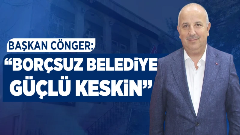 Başkan Cönger: “Borçsuz Belediye, Güçlü Keskin”