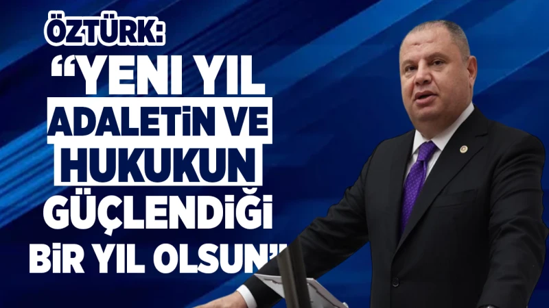 Öztürk: “Yeni yıl adaletin ve hukukun güçlendiği bir yıl olsun”