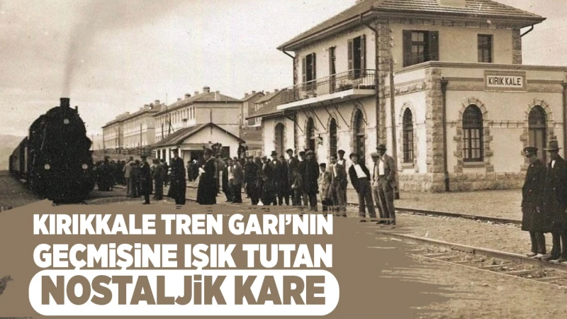 Kırıkkale Tren Garı’nın geçmişine ışık tutan nostaljik kare
