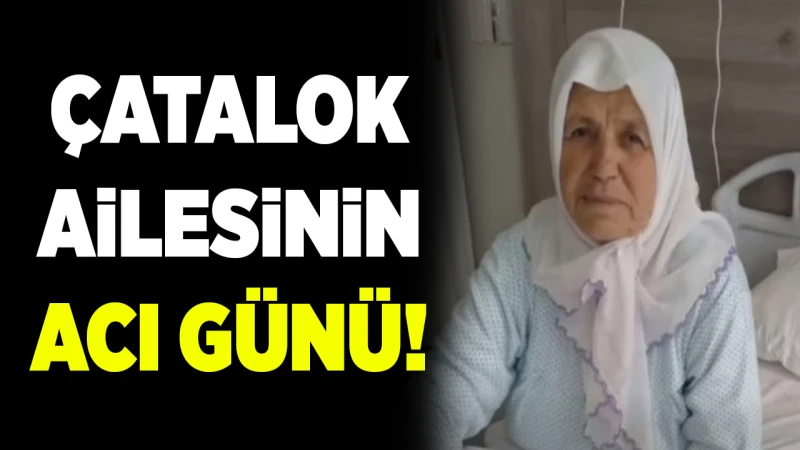 Çatalok ailesinin acı günü!
