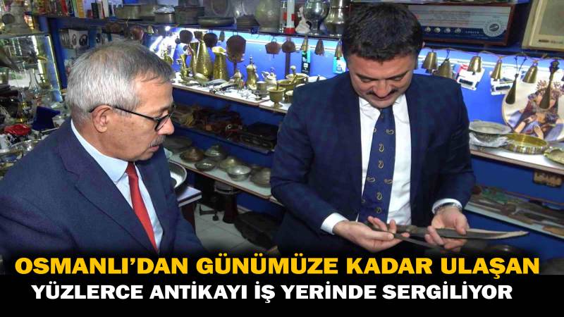 Osmanlı’dan günümüze kadar ulaşan yüzlerce antikayı iş yerinde sergiliyor