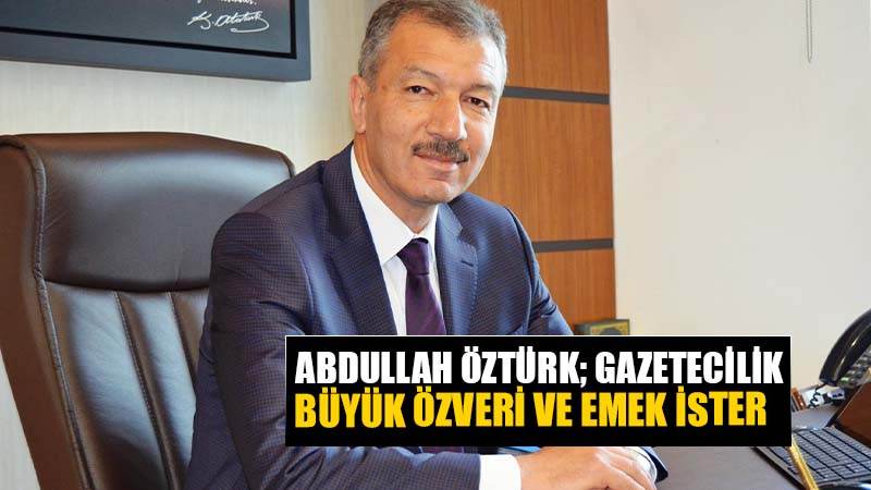 "ABDULLAH ÖZTÜRK": Gazetecilik Zor ve meşakkatli meslek