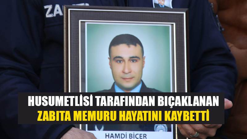 Husumetlisi tarafından bıçaklanan zabıta memuru hayatını kaybetti