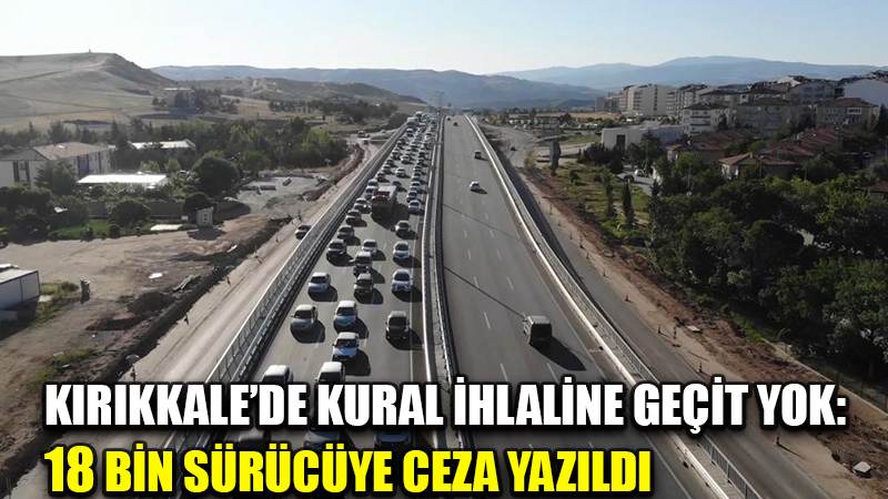 Kırıkkale’de kural ihlaline geçit yok: 18 bin sürücüye ceza yazıldı