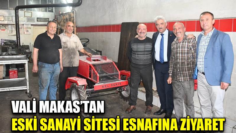 VALİ MAKAS’TAN ESKİ SANAYİ SİTESİ ESNAFINA ZİYARET