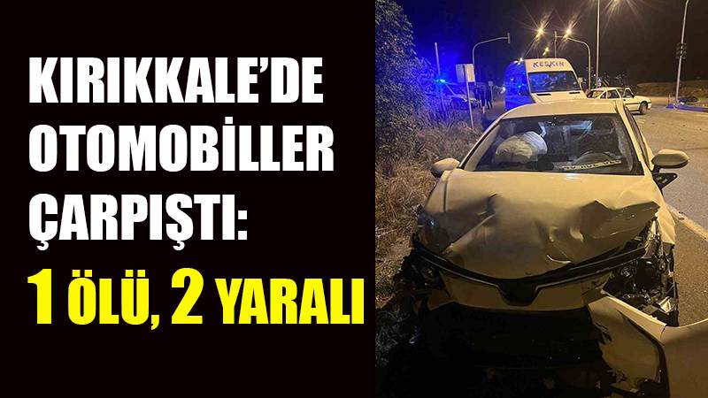 Kırıkkale’de otomobiller çarpıştı: 1 ölü, 2 yaralı