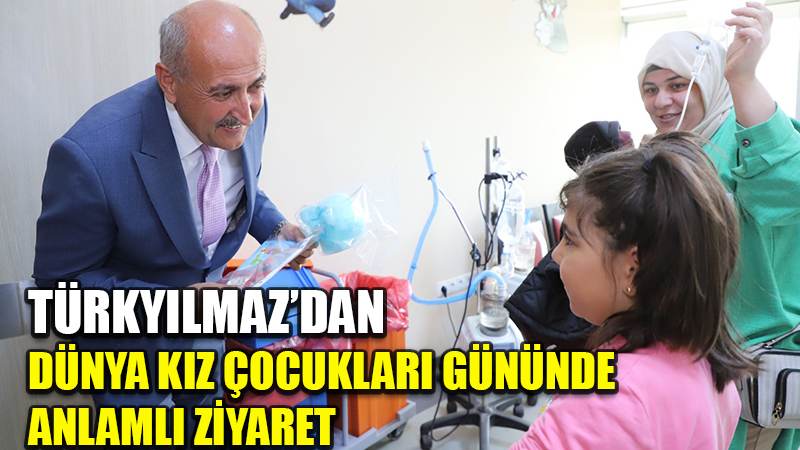 TÜRKYILMAZ’DAN DÜNYA KIZ ÇOCUKLARI GÜNÜNDE ANLAMLI ZİYARET