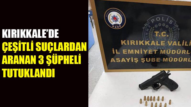 Kırıkkale’de çeşitli suçlardan aranan 3 şüpheli tutuklandı