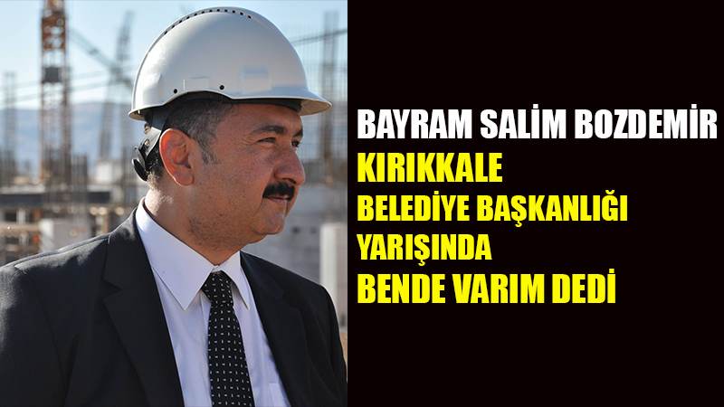 Bayram Salim Bozdemir Kırıkkale Belediye Başkanlığı yarışında bende varım dedi.