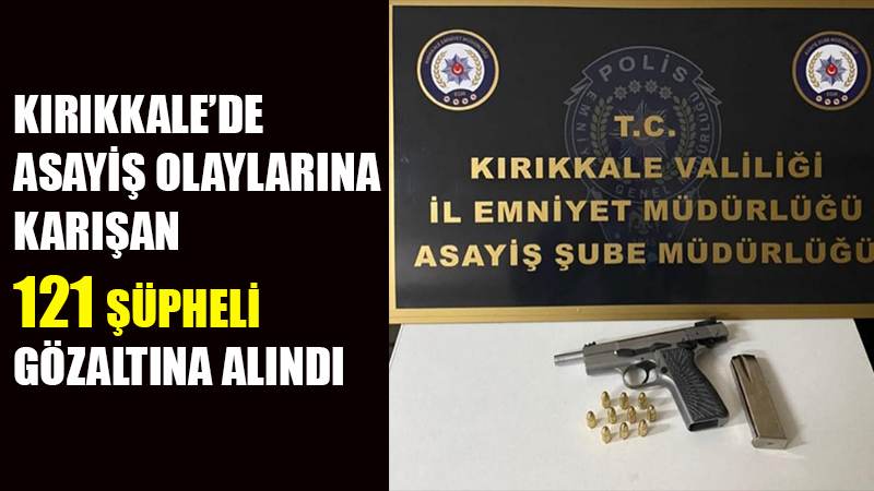 Kırıkkale’de asayiş olaylarına karışan 121 şüpheli gözaltına alındı