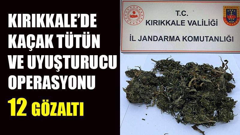 Kırıkkale’de kaçak tütün ve uyuşturucu operasyonu: 12 gözaltı