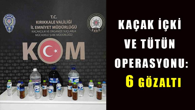 Kırıkkale’de kaçak içki ve tütün operasyonu: 6 gözaltı