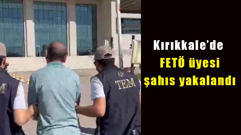 Kırıkkale’de FETÖ üyesi şahıs yakalandı