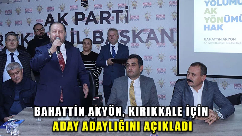 Bahattin Akyön, Kırıkkale için aday adaylığını açıkladı