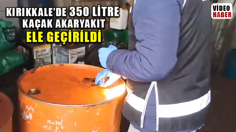 Kırıkkale’de 350 litre kaçak akaryakıt ele geçirildi: 1 gözaltı