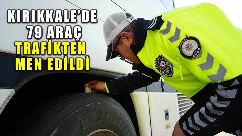 Kırıkkale’de 79 araç trafikten men edildi