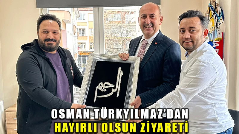 Osman Türkyılmaz’dan hayırlı olsun ziyareti