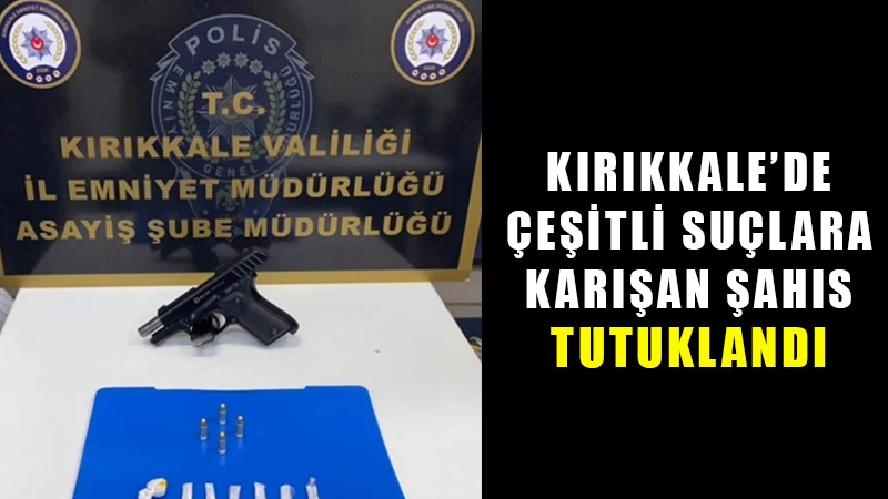 Kırıkkale’de çeşitli suçlara karışan şahıs tutuklandı