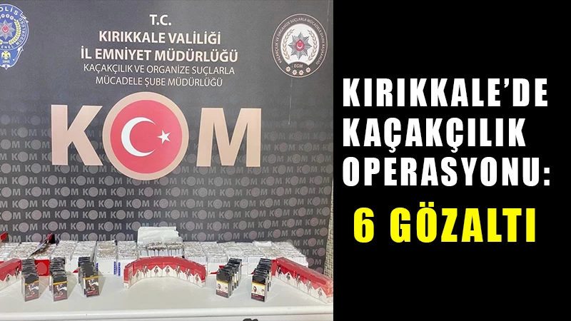 Kırıkkale’de kaçak ürün ticareti yapanlara operasyon: 6 gözaltı