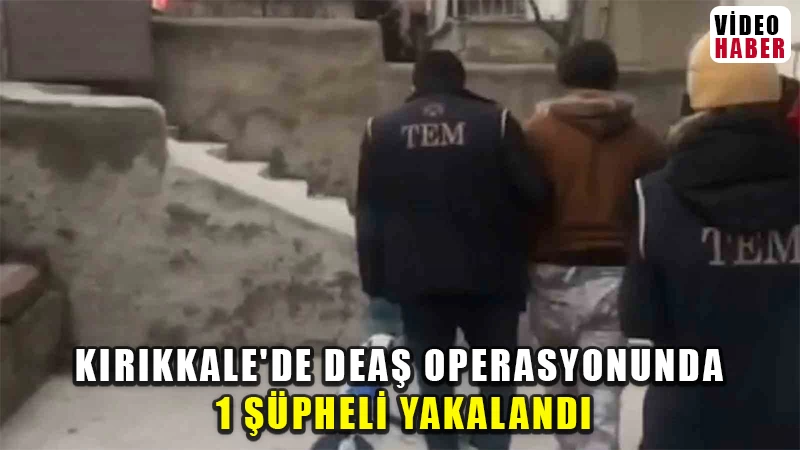 Kırıkkale’de terör örgütü DEAŞ üyesi yakalandı