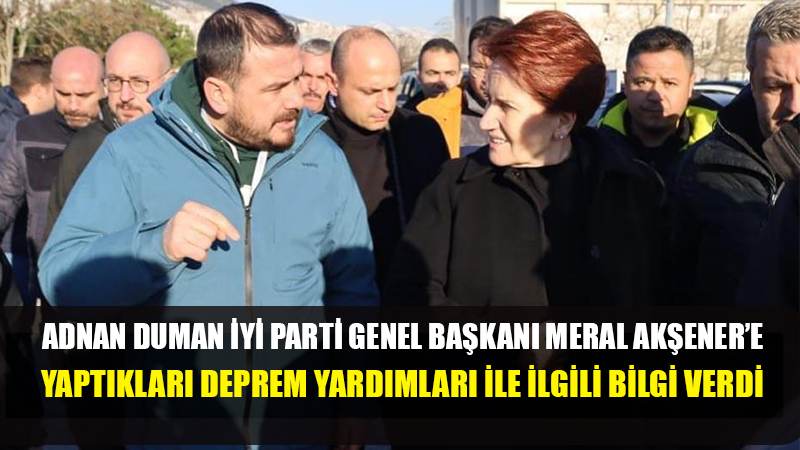 ADNAN DUMAN İYİ PARTİ GENEL BAŞKAN MERAL AKŞENER’E DEPREMLE İLGİLİ BİLGİ VERDİ