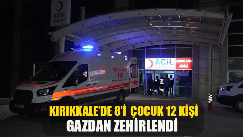 Kırıkkale’de 8’i çocuk 12 kişi gazdan zehirlendi