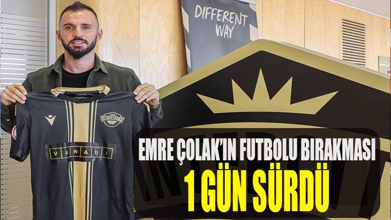 Emre Çolak'ın futbolu bırakması 1 gün sürdü