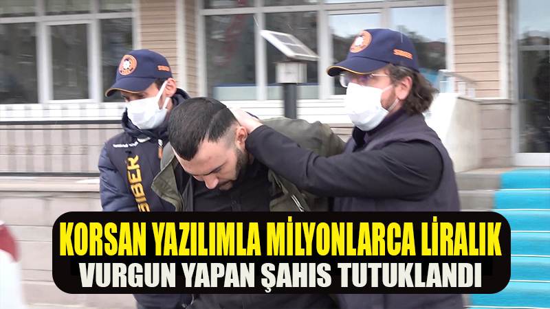 Korsan yazılımla milyonlarca liralık vurgun yapan şahıs tutuklandı