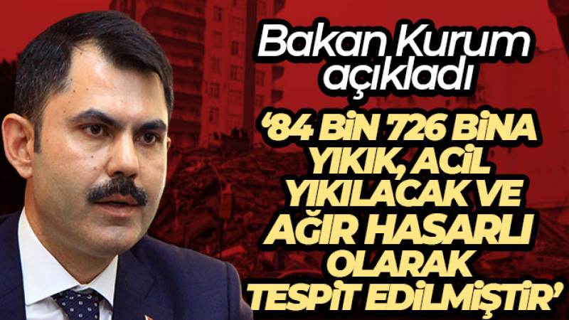 Bakan Kurum: '84 bin 726 bina yıkık, acil yıkılacak ve ağır hasarlı olarak tespit edilmiştir