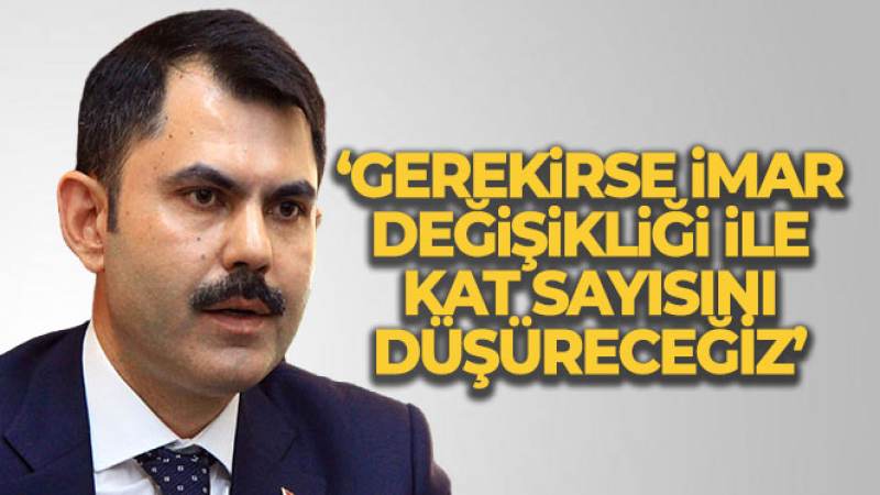 Bakan Kurum: 'Gerekirse imar değişikliği ile kat sayısını düşüreceğiz'