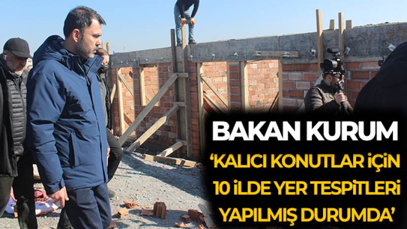 Bakan Kurum: 'Kalıcı konutlar için 10 ilde yer tespitleri yapılmış durumda'