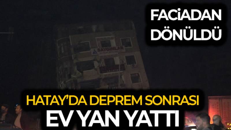 Hatay'da deprem sonrası ev yan yattı, facia ucuz atlatıldı