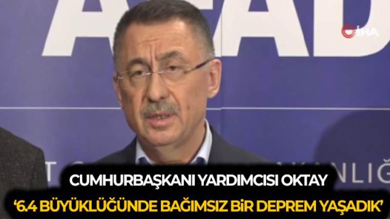 Cumhurbaşkanı Yardımcısı Oktay: '6.4 büyüklüğünde bağımsız bir deprem yaşadık'