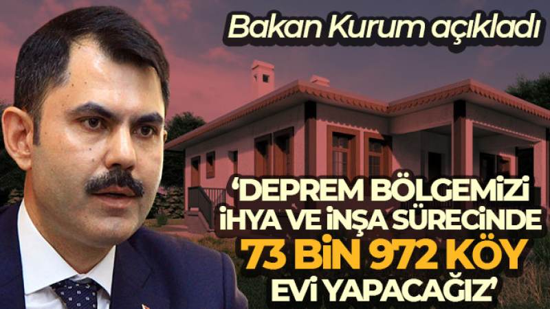 Bakan Kurum: 'Deprem bölgemizi ihya ve inşa sürecinde 73 bin 972 köy evi yapacağız'