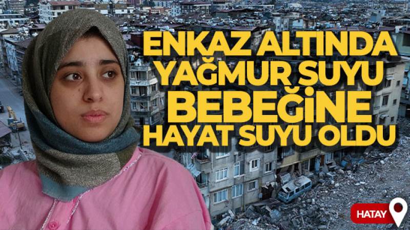 Enkaz altında yağmur suyu bebeğine hayat suyu oldu